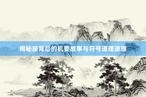 揭秘座背后的机要故事与符号道理道理
