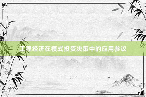 工程经济在模式投资决策中的应用参议