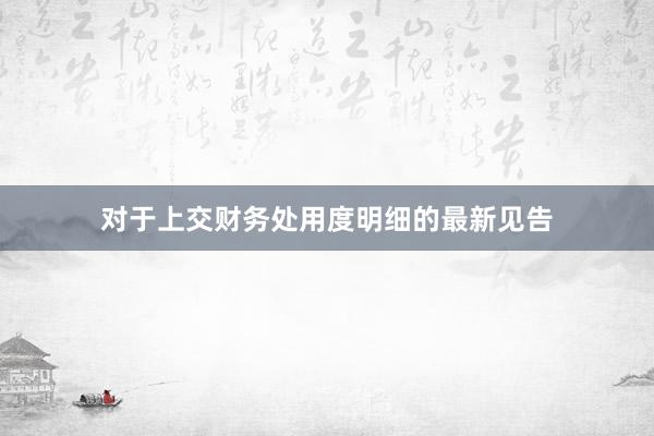 对于上交财务处用度明细的最新见告